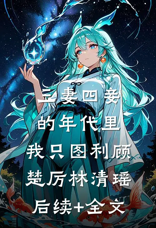 三妻四妾的年代里，我只图利顾楚厉林清瑶后续+全文