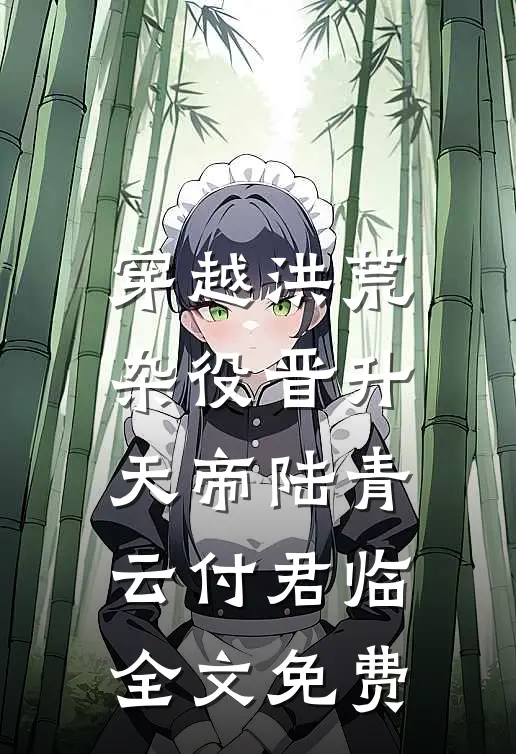 穿越洪荒，杂役晋升天帝陆青云付君临全文免费