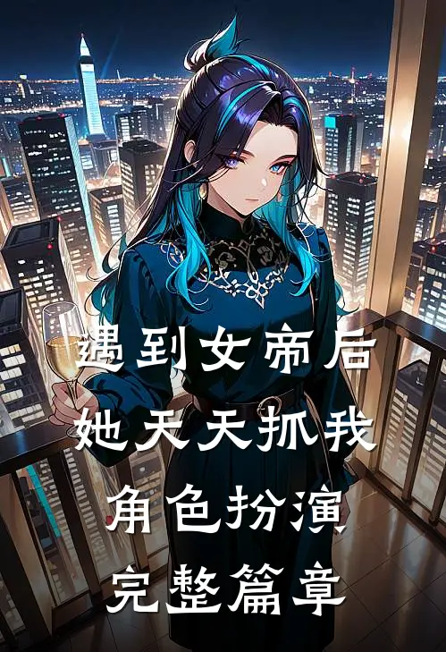 遇到女帝后，她天天抓我角色扮演完整篇章