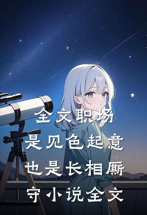 全文职场：是见色起意也是长相厮守小说全文