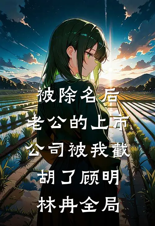 被除名后，老公的上市公司被我截胡了顾明林冉全局
