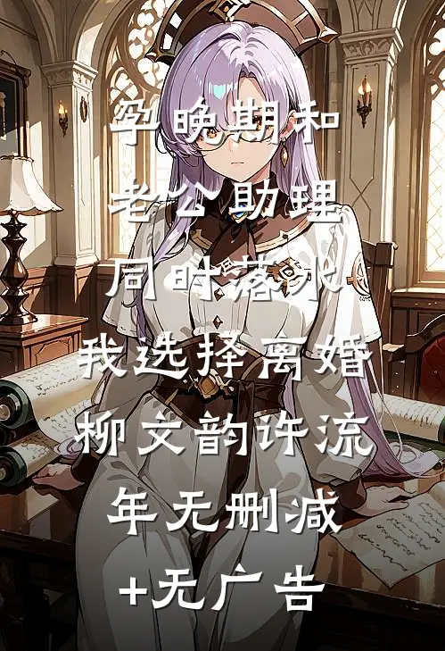 孕晚期和老公助理同时落水，我选择离婚柳文韵许流年无删减+无广告