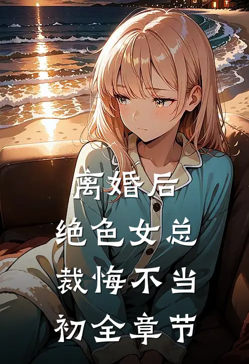 离婚后，绝色女总裁悔不当初全章节