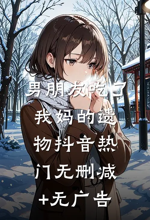 男朋友吃了我妈的遗物抖音热门无删减+无广告
