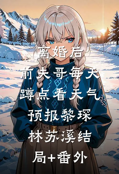 离婚后，前夫哥每天蹲点看天气预报黎琛林苏溪结局+番外