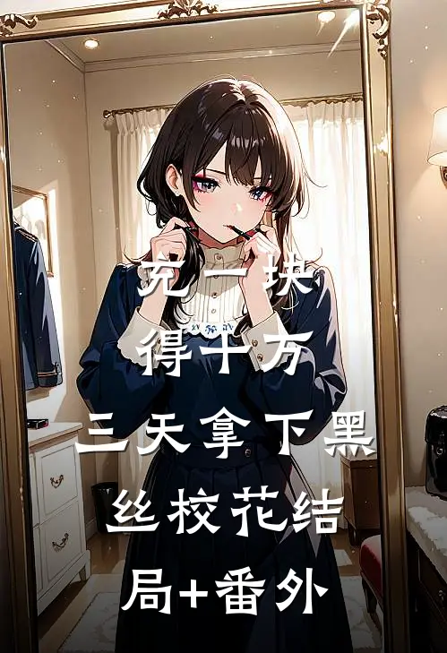 充一块得十万，三天拿下黑丝校花结局+番外