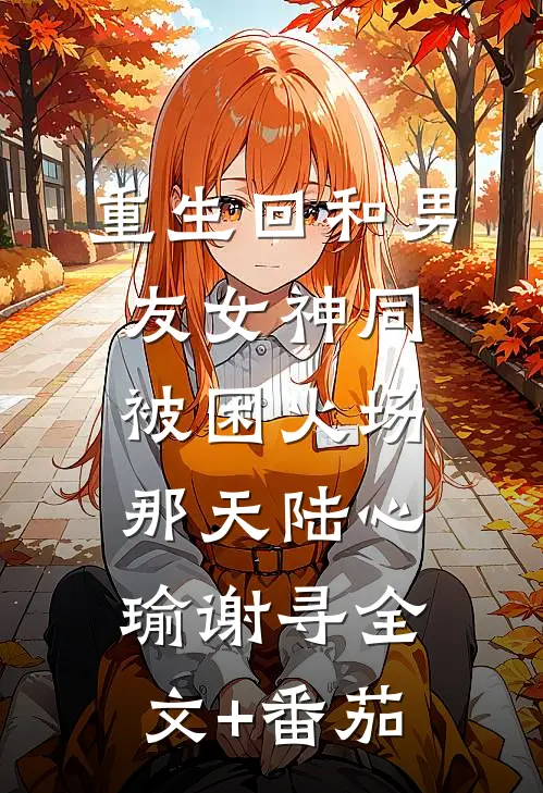 重生回和男友女神同被困火场那天陆心瑜谢寻全文+番茄