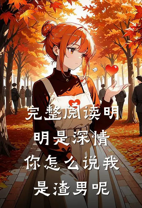 完整阅读明明是深情，你怎么说我是渣男呢