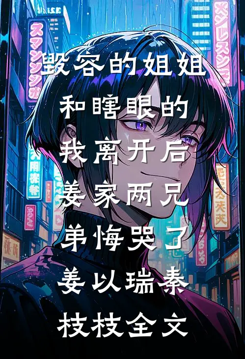 毁容的姐姐和瞎眼的我离开后，姜家两兄弟悔哭了姜以瑞秦枝枝全文