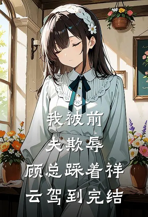 我被前夫欺辱，顾总踩着祥云驾到完结