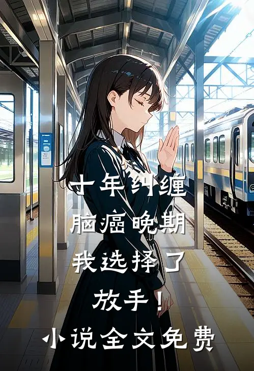 十年纠缠：脑癌晚期，我选择了放手！小说全文免费