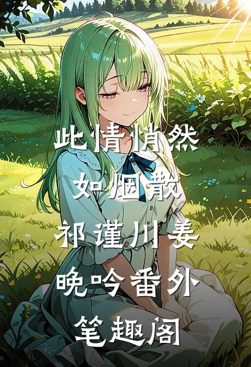 此情悄然如烟散：祁谨川姜晚吟番外笔趣阁