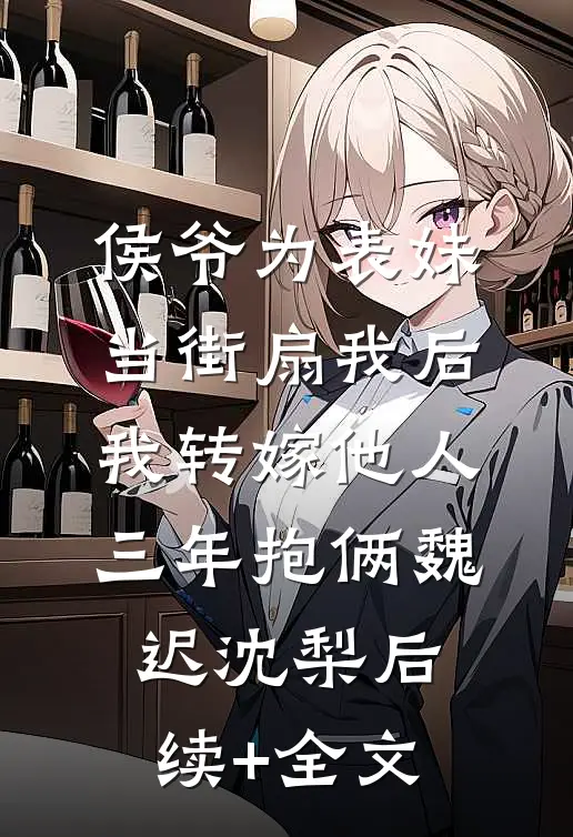 侯爷为表妹当街扇我后，我转嫁他人三年抱俩魏迟沈梨后续+全文