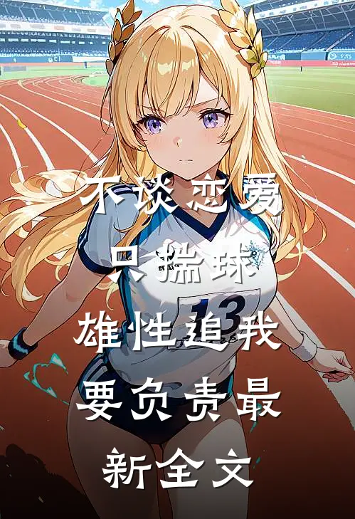 不谈恋爱只揣球，雄性追我要负责最新全文
