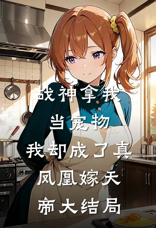 战神拿我当宠物，我却成了真凤凰嫁天帝大结局