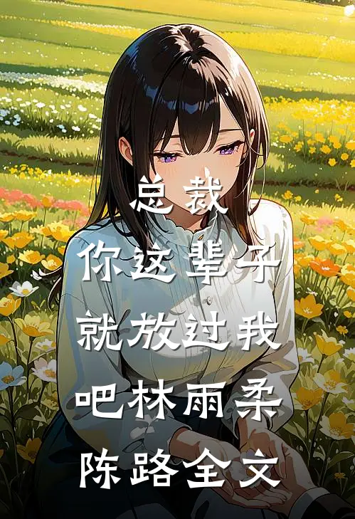 总裁，你这辈子就放过我吧林雨柔陈路全文