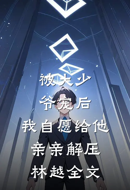 被大少爷宠后，我自愿给他亲亲解压林越全文