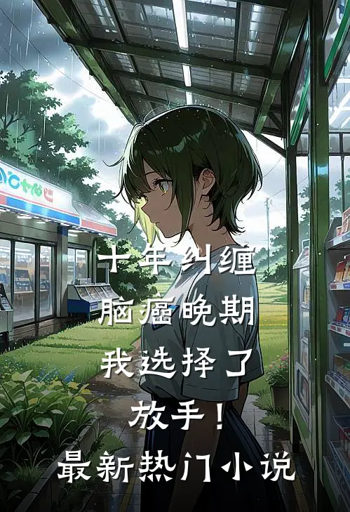 十年纠缠：脑癌晚期，我选择了放手！最新热门小说