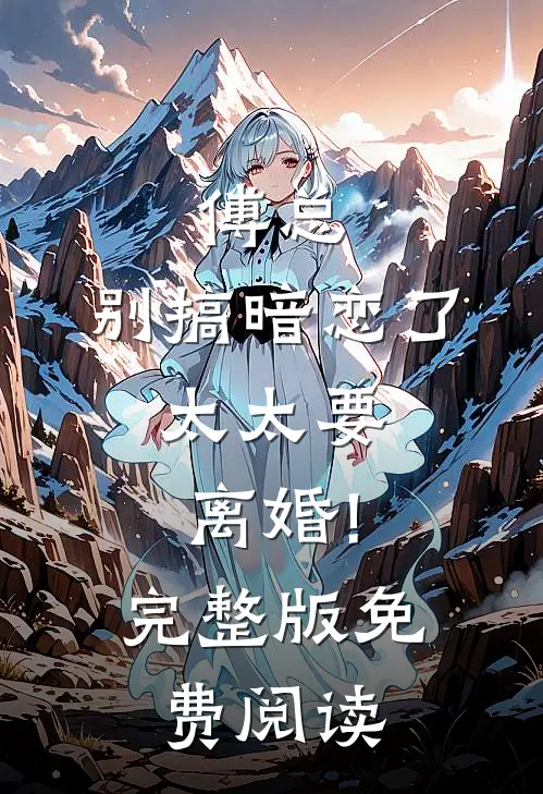 傅总,别搞暗恋了,太太要离婚!完整版免费阅读