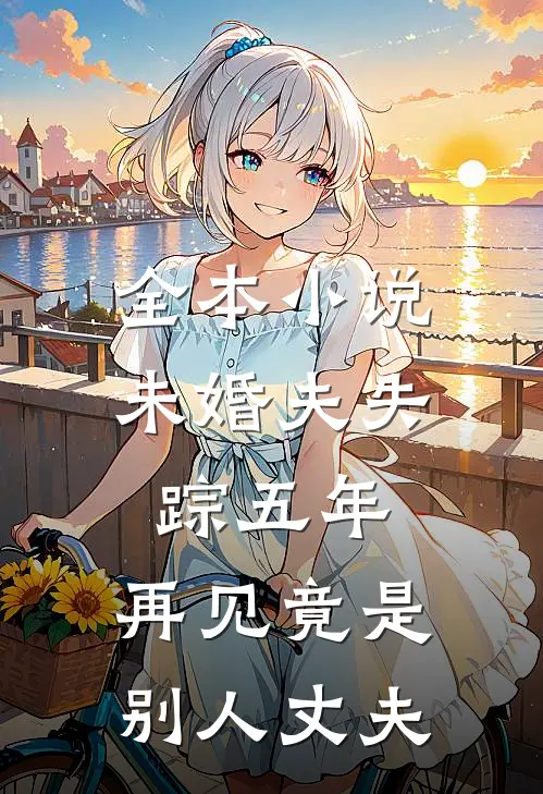 全本小说未婚夫失踪五年：再见竟是别人丈夫