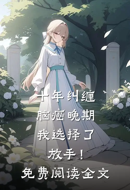 十年纠缠：脑癌晚期，我选择了放手！免费阅读全文