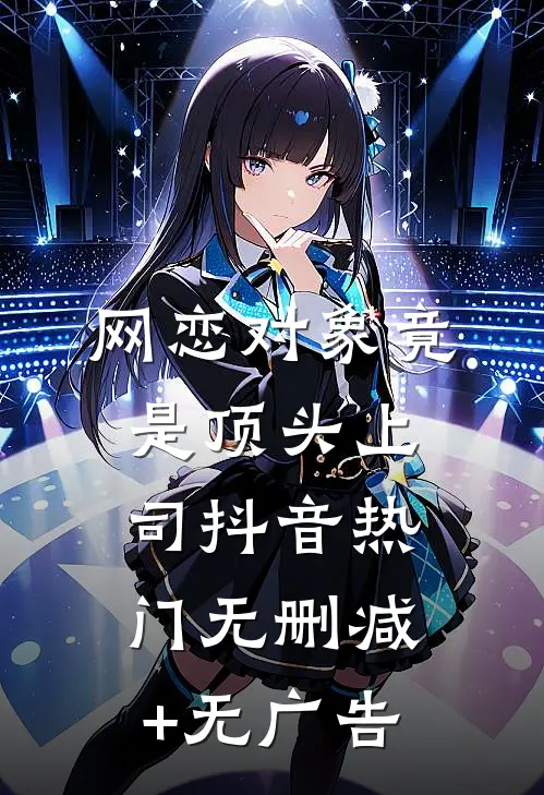 网恋对象竟是顶头上司抖音热门无删减+无广告
