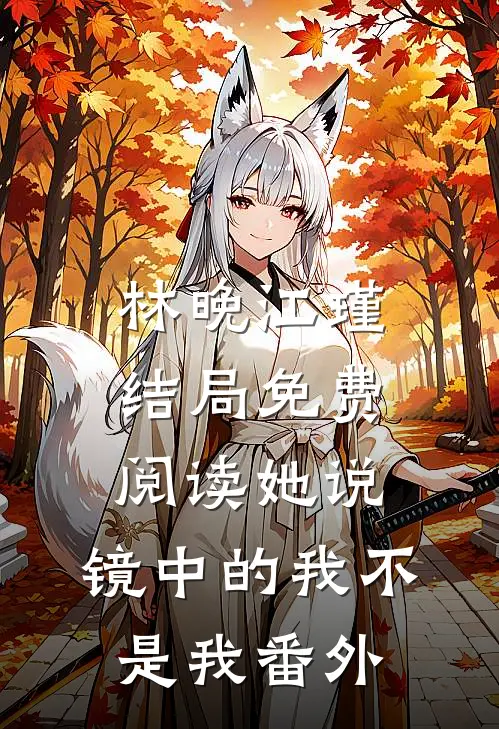 林晚江瑾结局免费阅读她说：镜中的我不是我番外