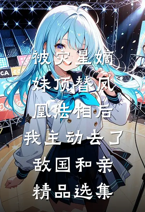 被灾星嫡妹顶替凤凰法相后，我主动去了敌国和亲精品选集