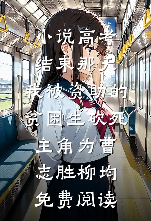 小说高考结束那天，我被资助的贫困生砍死主角为曹志胜柳均免费阅读