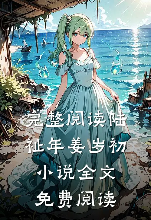 完整阅读陆祉年姜岁初小说全文免费阅读