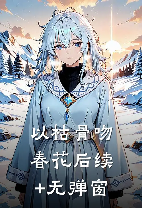 以枯骨吻春花后续+无弹窗