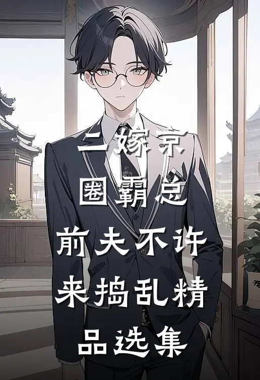 二嫁京圈霸总，前夫不许来捣乱精品选集