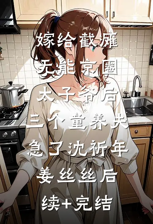 嫁给截瘫无能京圈太子爷后，三个童养夫急了沈祈年姜丝丝后续+完结