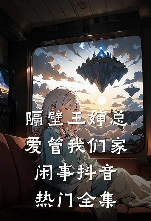 隔壁王婶总爱管我们家闲事抖音热门 全集