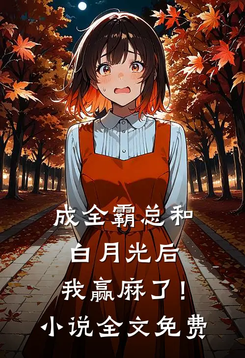 成全霸总和白月光后，我赢麻了！小说全文免费