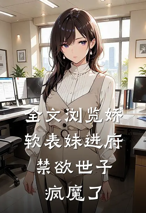 全文浏览娇软表妹进府：禁欲世子疯魔了