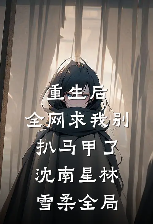 重生后，全网求我别扒马甲了沈南星林雪柔全局