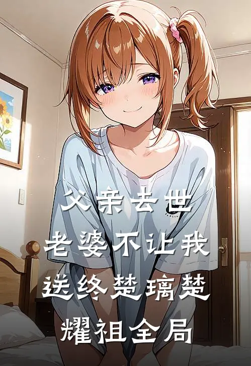 父亲去世，老婆不让我送终楚璃楚耀祖全局