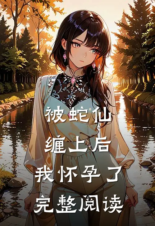 被蛇仙缠上后，我怀孕了完整阅读