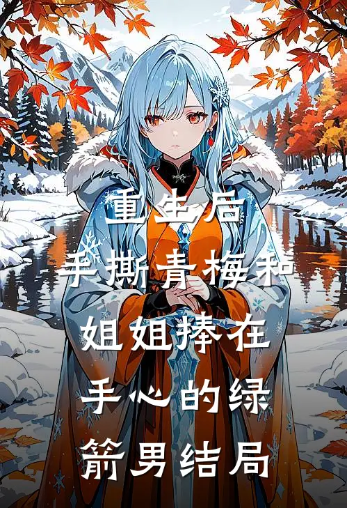重生后，手撕青梅和姐姐捧在手心的绿箭男结局