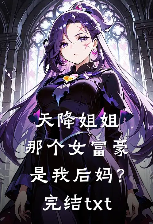 天降姐姐：那个女富豪是我后妈？完结txt