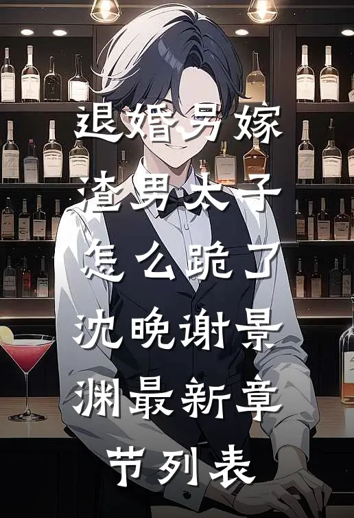 退婚另嫁，渣男太子怎么跪了沈晚谢景渊最新章节列表