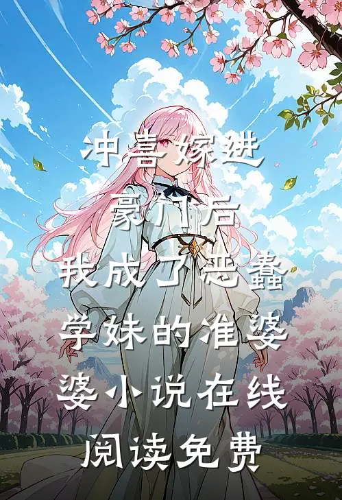 冲喜嫁进豪门后，我成了恶蠢学妹的准婆婆小说在线阅读免费