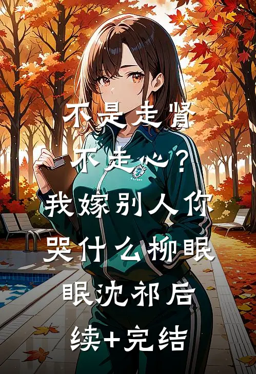 不是走肾不走心？我嫁别人你哭什么柳眠眠沈祁后续+完结
