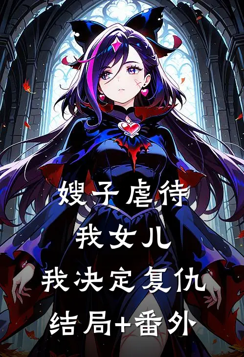 嫂子虐待我女儿，我决定复仇结局+番外