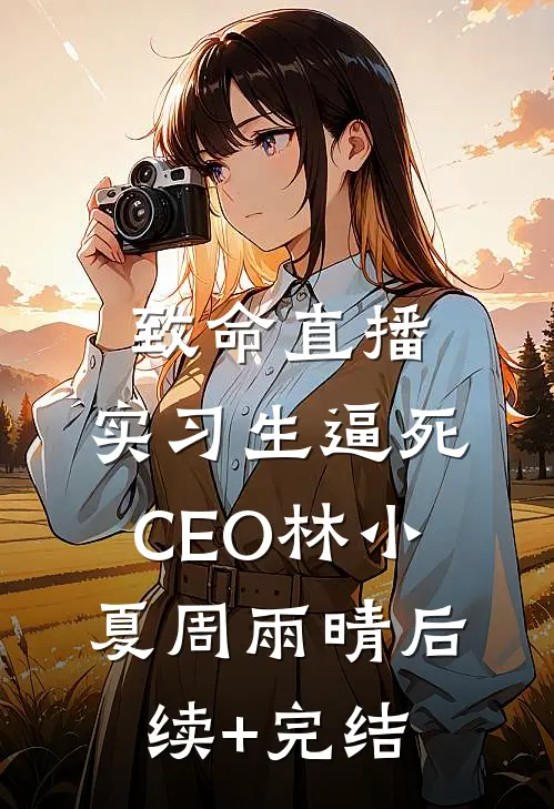 致命直播：实习生逼死CEO林小夏周雨晴后续+完结