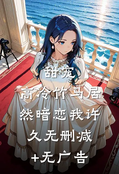 甜宠：高冷竹马居然暗恋我许久无删减+无广告