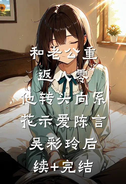 和老公重返八零，他转头向系花示爱陈言吴彩玲后续+完结