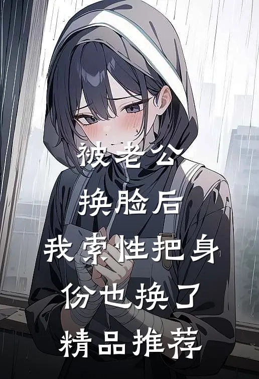 被老公换脸后，我索性把身份也换了精品推荐