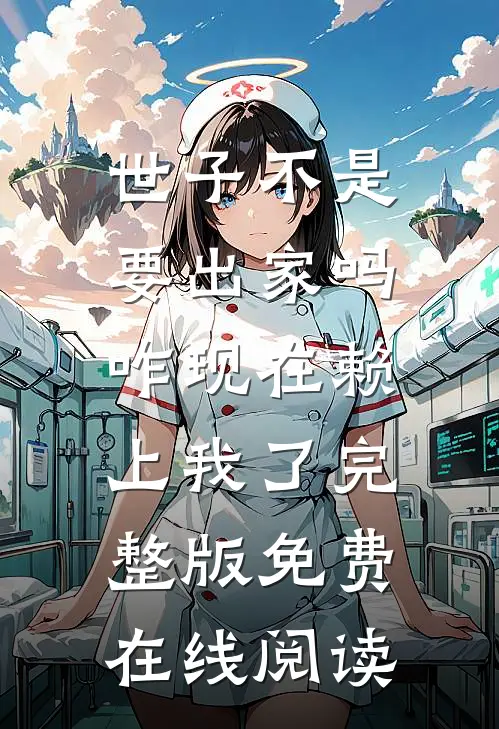 世子不是要出家吗，咋现在赖上我了完整版免费在线阅读